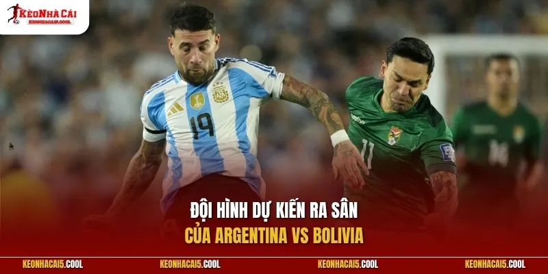 Đội hình dự kiến của 2 đội Argentina vs Bolivia