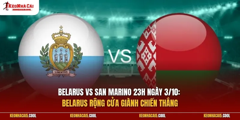 Belarus vs San Marino 23h ngày 3/10: Belarus rộng cửa giành chiến thắng