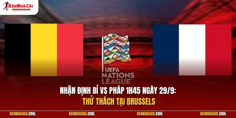 Nhận định Bỉ vs Pháp 1h45 ngày 29/9: Thử thách tại Brussels