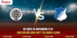 OFI Crete vs Hoffenheim 17/9: Cuộc đối đầu đáng chú ý tại Europa League
