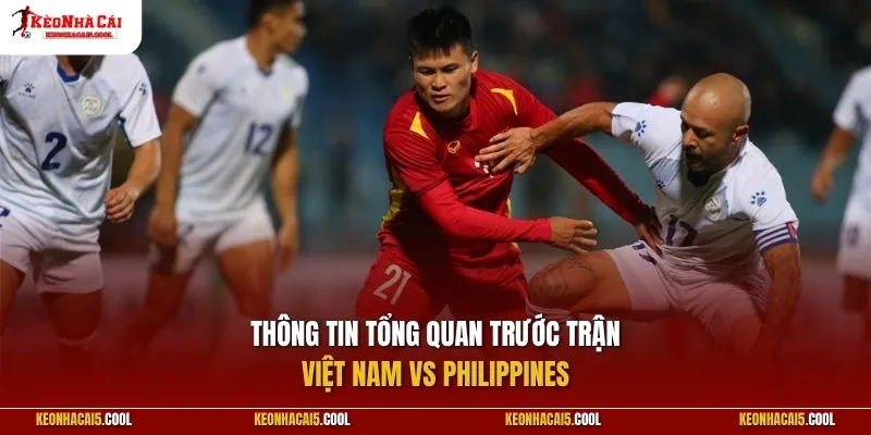 Thông tin tổng quan trước trận Việt Nam vs Philippines